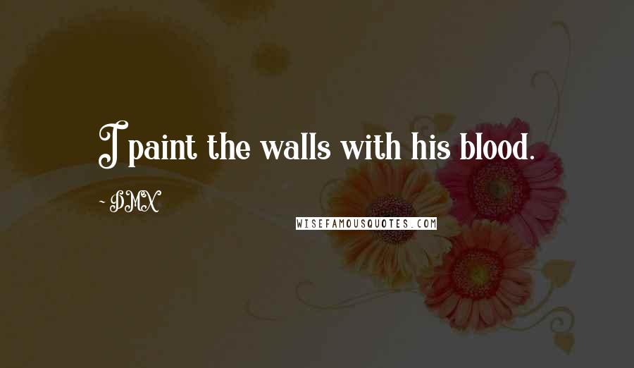 DMX Quotes: I paint the walls with his blood.