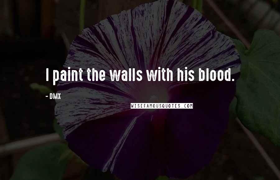 DMX Quotes: I paint the walls with his blood.