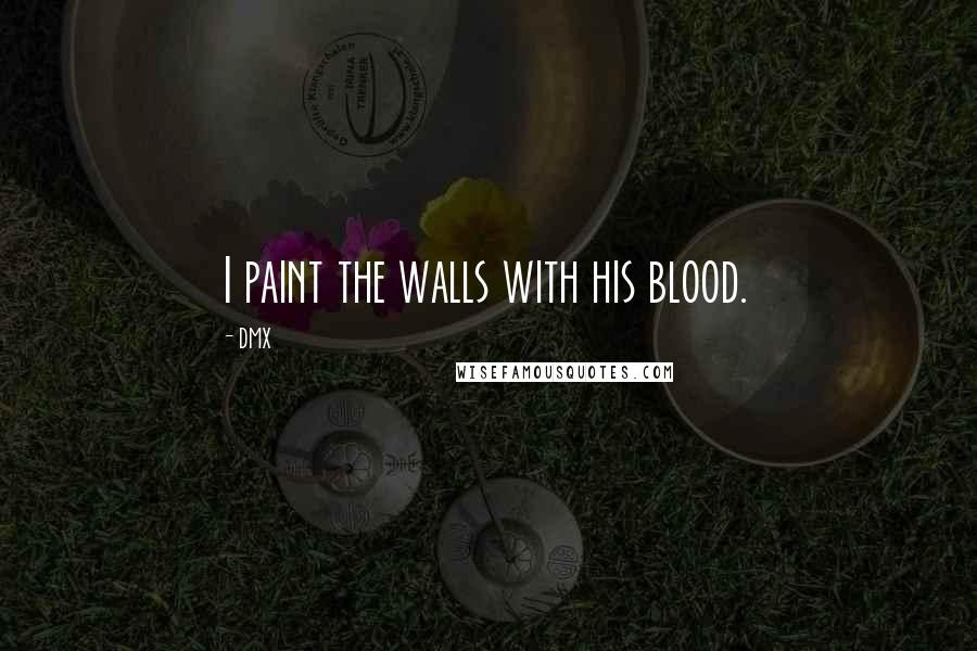 DMX Quotes: I paint the walls with his blood.