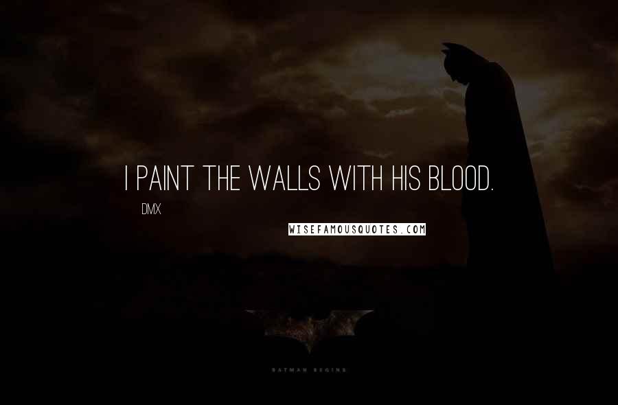 DMX Quotes: I paint the walls with his blood.