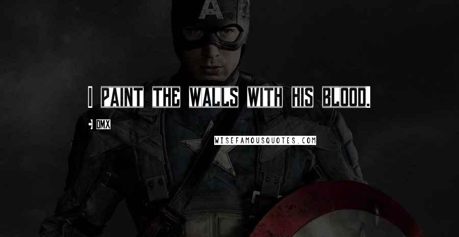 DMX Quotes: I paint the walls with his blood.