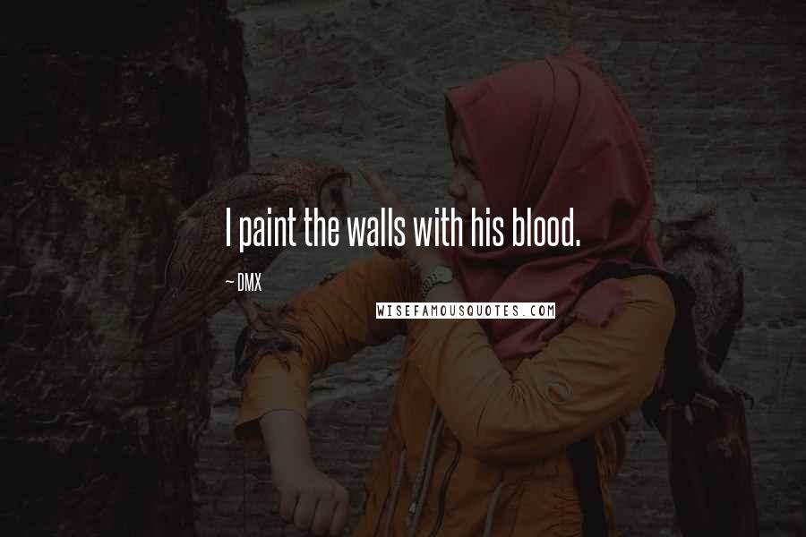 DMX Quotes: I paint the walls with his blood.