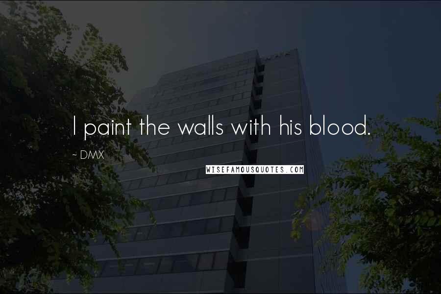 DMX Quotes: I paint the walls with his blood.