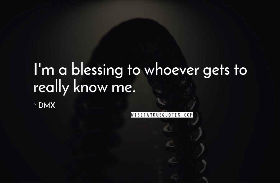 DMX Quotes: I'm a blessing to whoever gets to really know me.