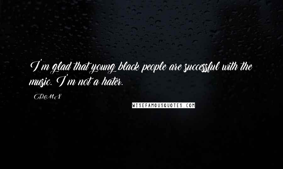 DMX Quotes: I'm glad that young black people are successful with the music. I'm not a hater.