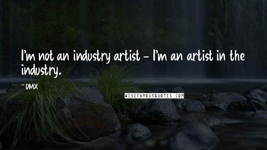 DMX Quotes: I'm not an industry artist - I'm an artist in the industry.