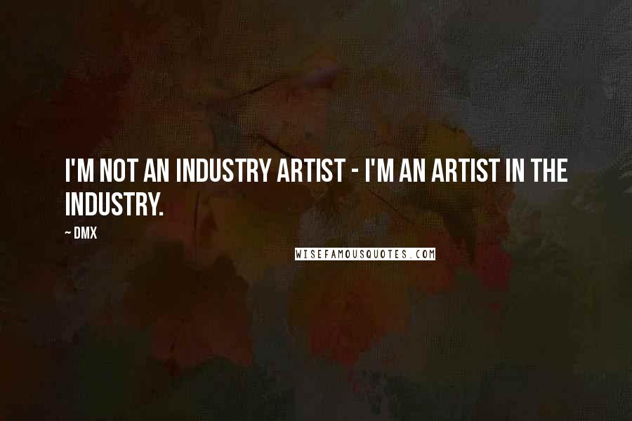 DMX Quotes: I'm not an industry artist - I'm an artist in the industry.