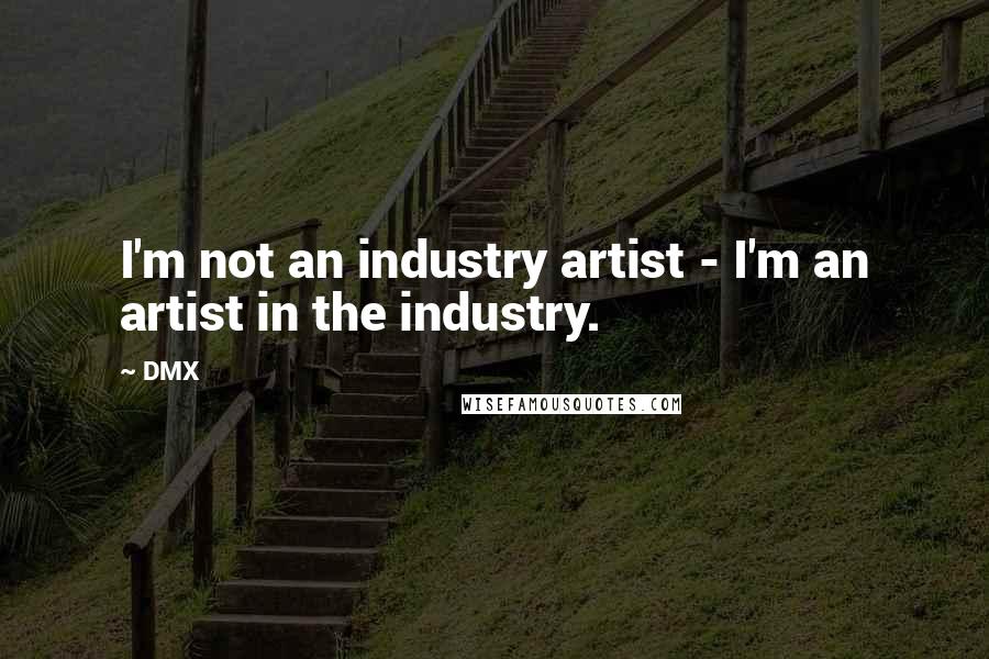 DMX Quotes: I'm not an industry artist - I'm an artist in the industry.