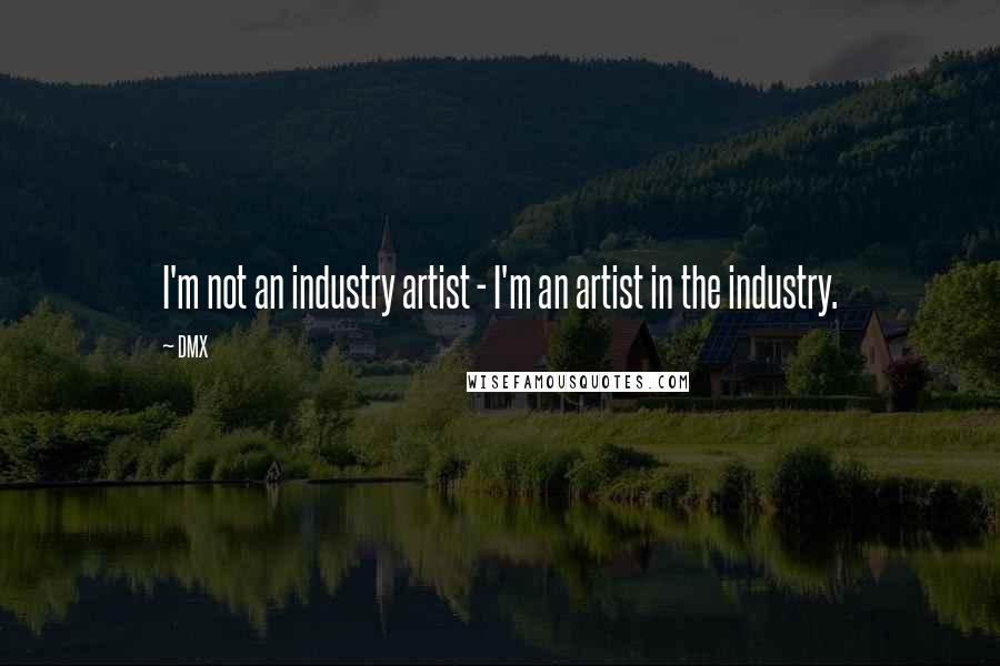 DMX Quotes: I'm not an industry artist - I'm an artist in the industry.