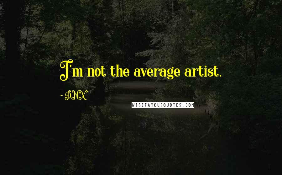 DMX Quotes: I'm not the average artist.