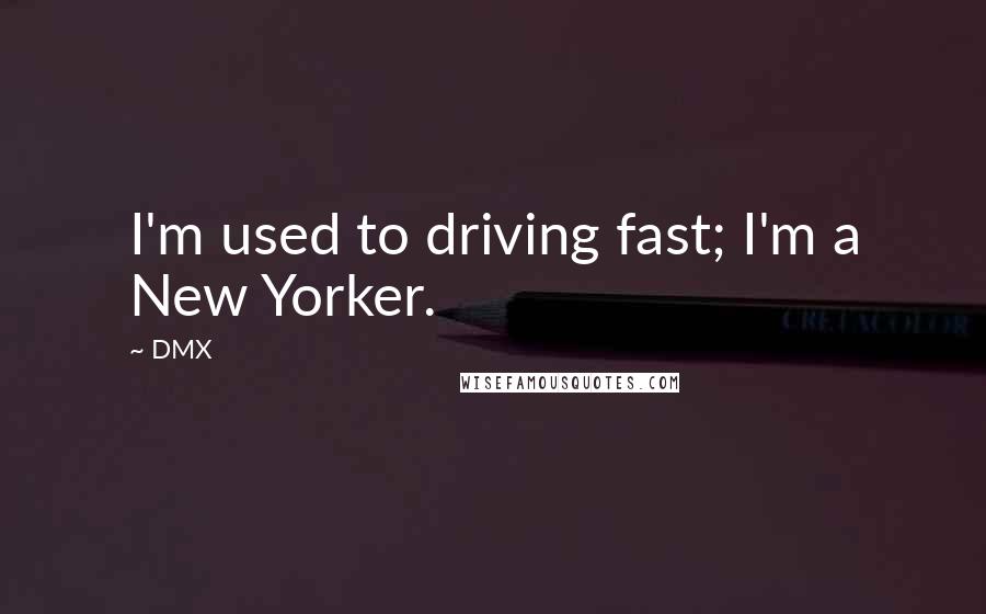 DMX Quotes: I'm used to driving fast; I'm a New Yorker.