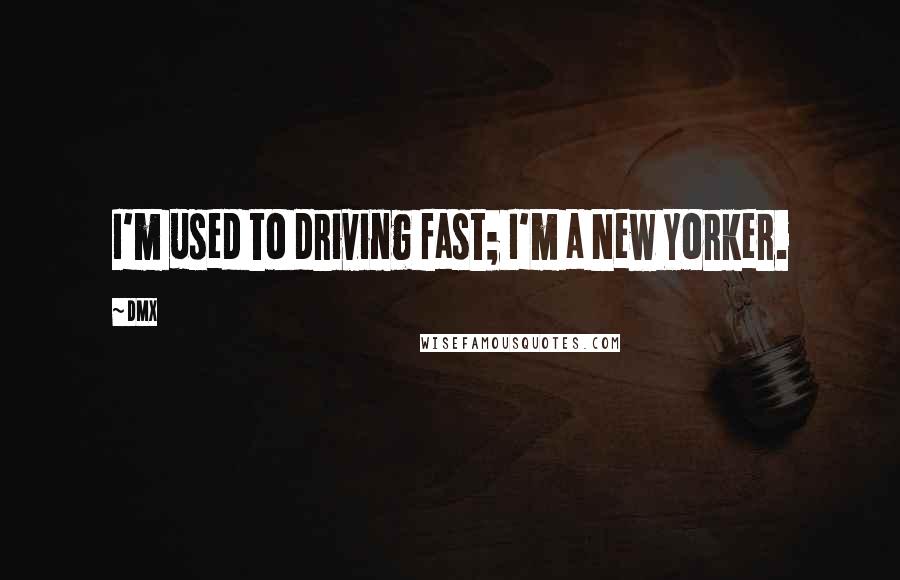 DMX Quotes: I'm used to driving fast; I'm a New Yorker.