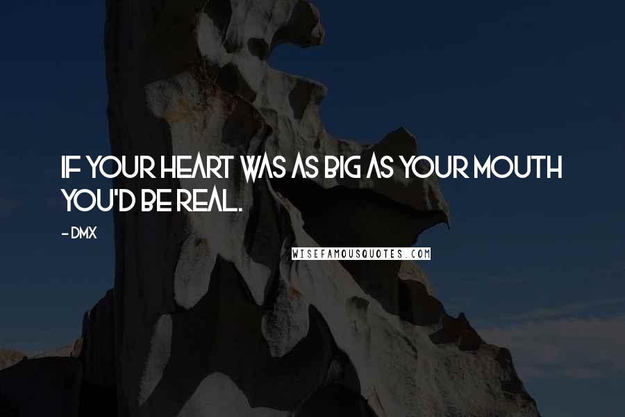 DMX Quotes: If your heart was as big as your mouth you'd be real.