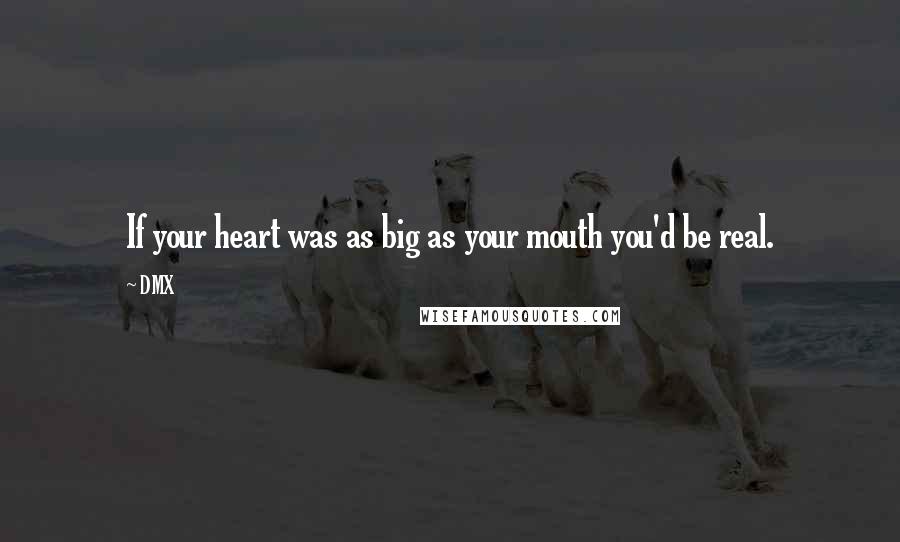 DMX Quotes: If your heart was as big as your mouth you'd be real.