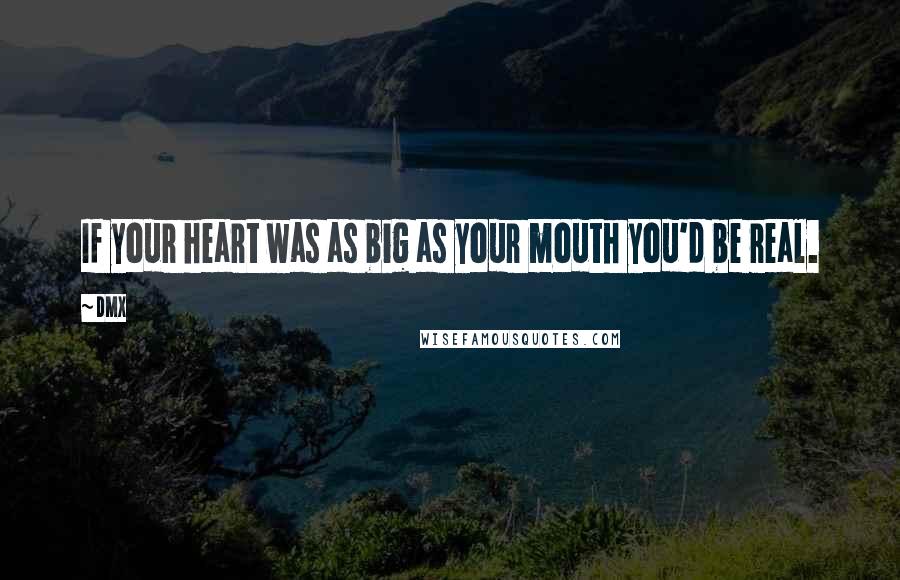 DMX Quotes: If your heart was as big as your mouth you'd be real.