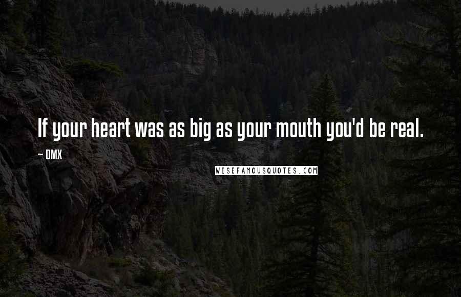 DMX Quotes: If your heart was as big as your mouth you'd be real.