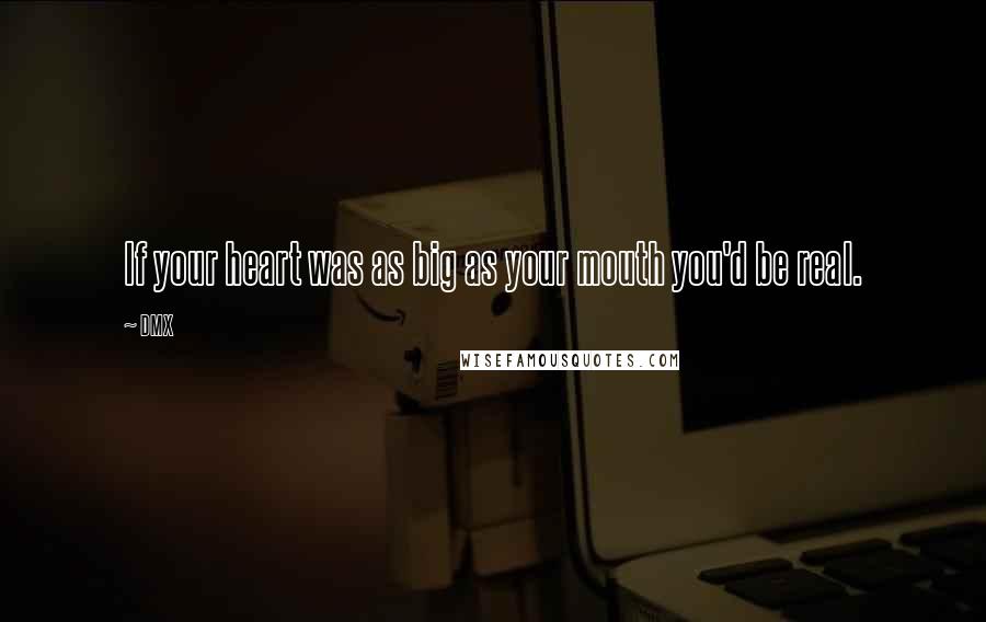 DMX Quotes: If your heart was as big as your mouth you'd be real.