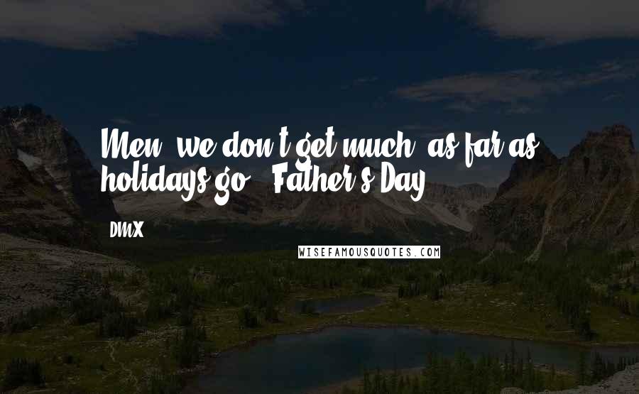 DMX Quotes: Men, we don't get much, as far as holidays go - Father's Day.
