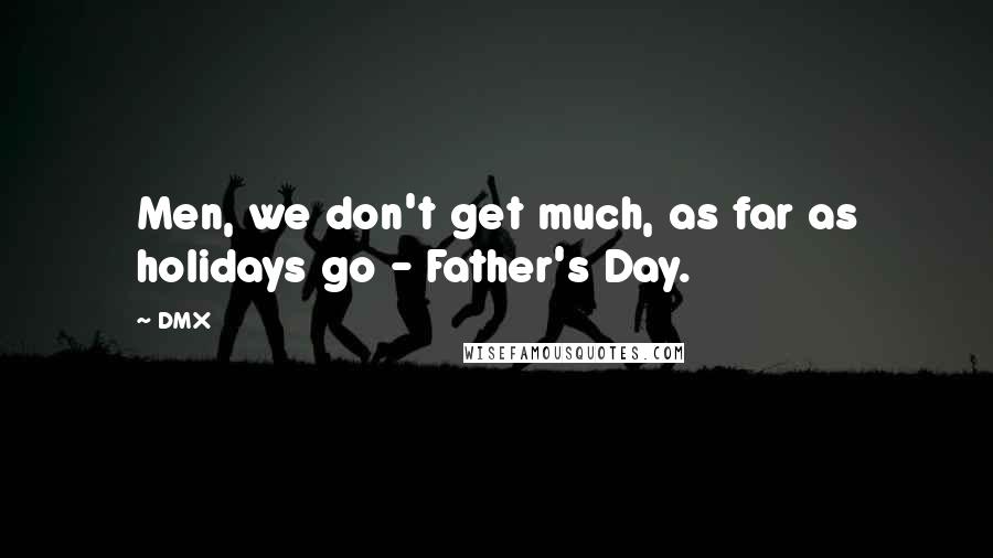 DMX Quotes: Men, we don't get much, as far as holidays go - Father's Day.
