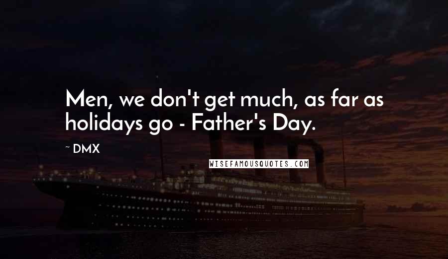 DMX Quotes: Men, we don't get much, as far as holidays go - Father's Day.