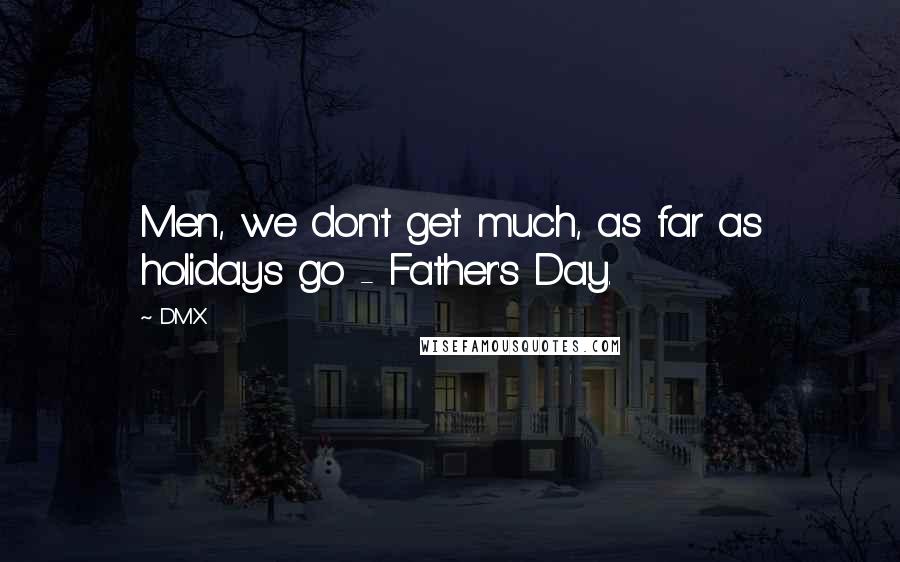 DMX Quotes: Men, we don't get much, as far as holidays go - Father's Day.