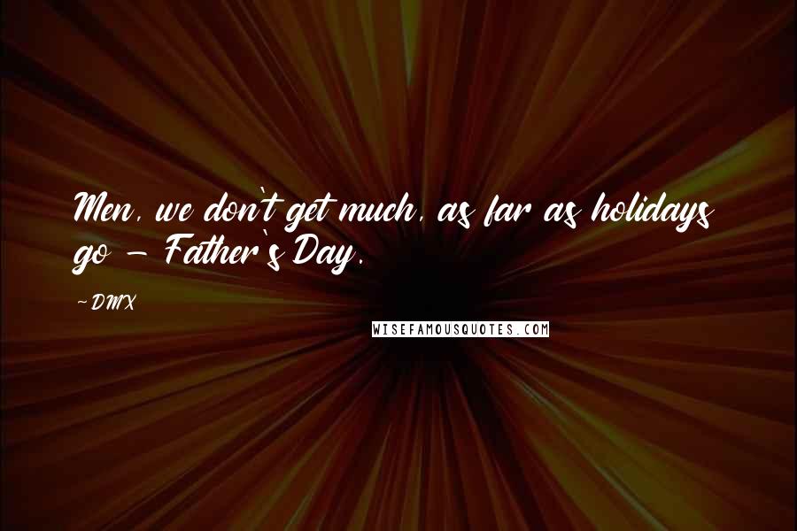 DMX Quotes: Men, we don't get much, as far as holidays go - Father's Day.