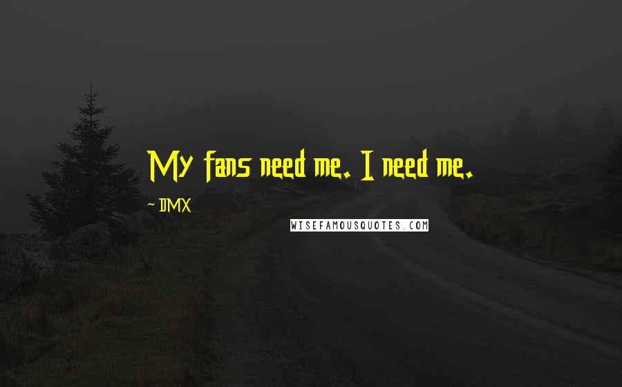 DMX Quotes: My fans need me. I need me.