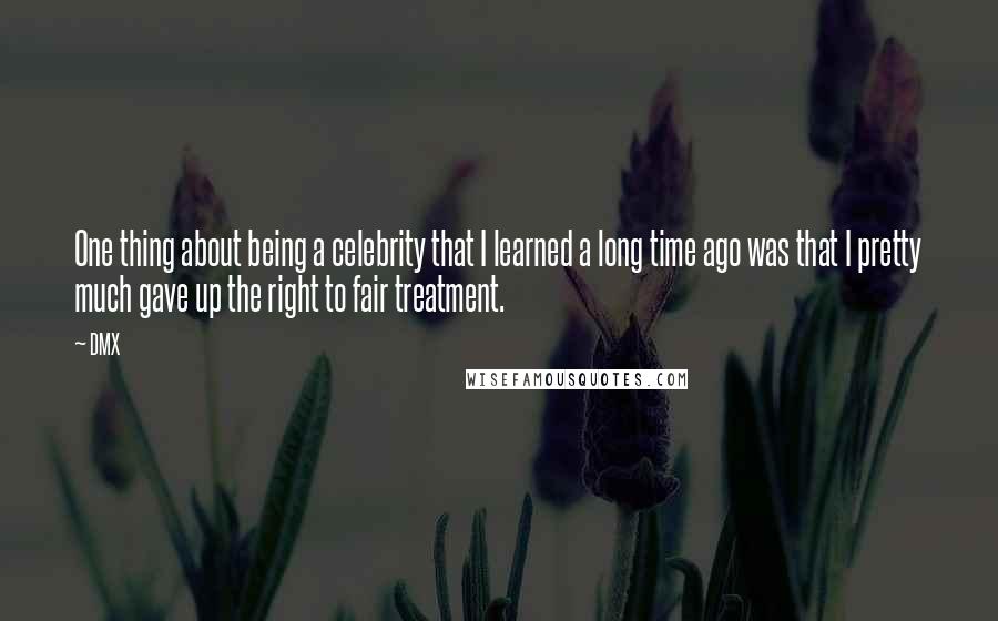 DMX Quotes: One thing about being a celebrity that I learned a long time ago was that I pretty much gave up the right to fair treatment.