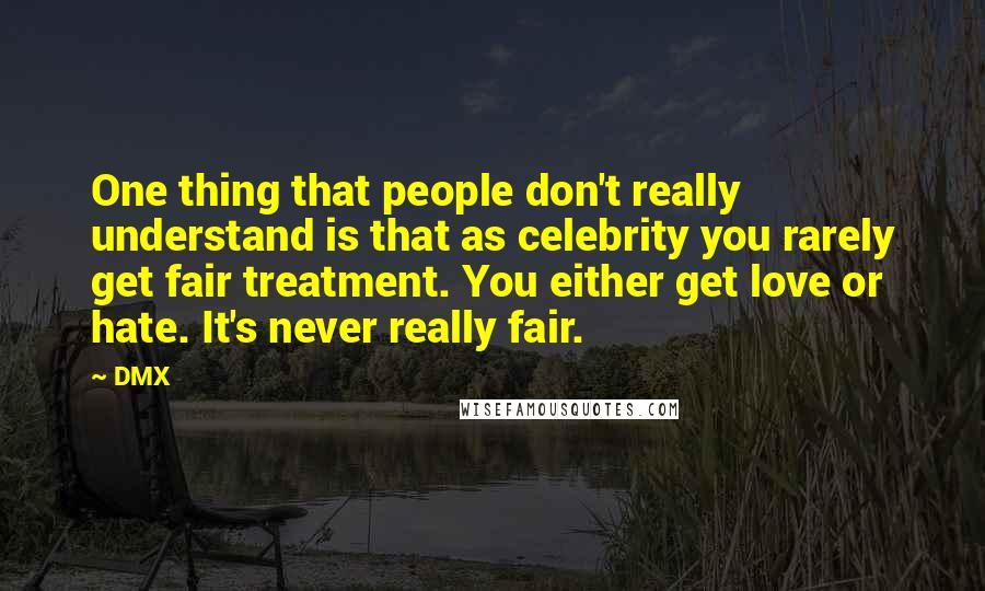 DMX Quotes: One thing that people don't really understand is that as celebrity you rarely get fair treatment. You either get love or hate. It's never really fair.