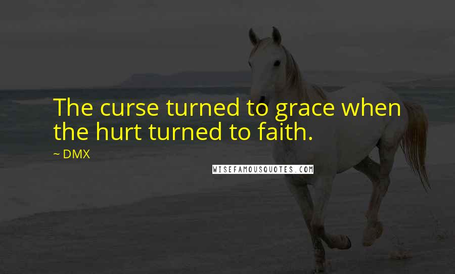 DMX Quotes: The curse turned to grace when the hurt turned to faith.