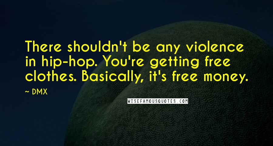 DMX Quotes: There shouldn't be any violence in hip-hop. You're getting free clothes. Basically, it's free money.