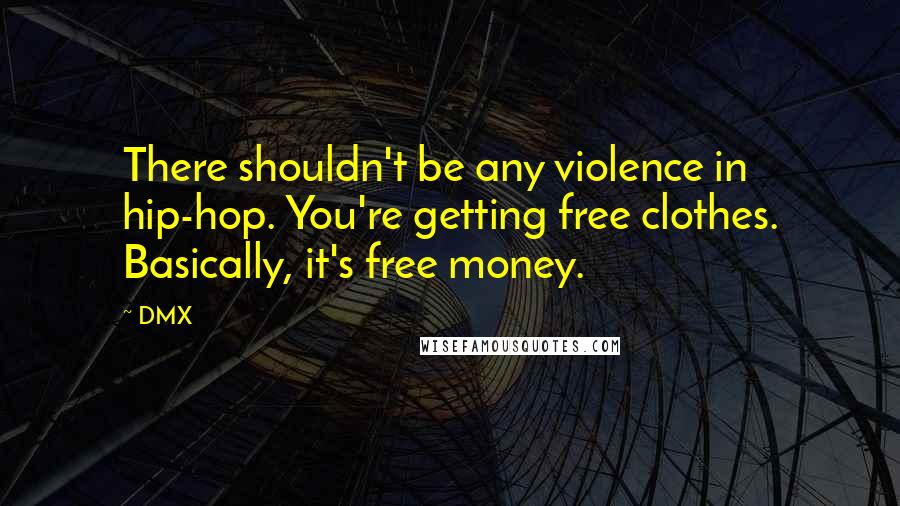 DMX Quotes: There shouldn't be any violence in hip-hop. You're getting free clothes. Basically, it's free money.