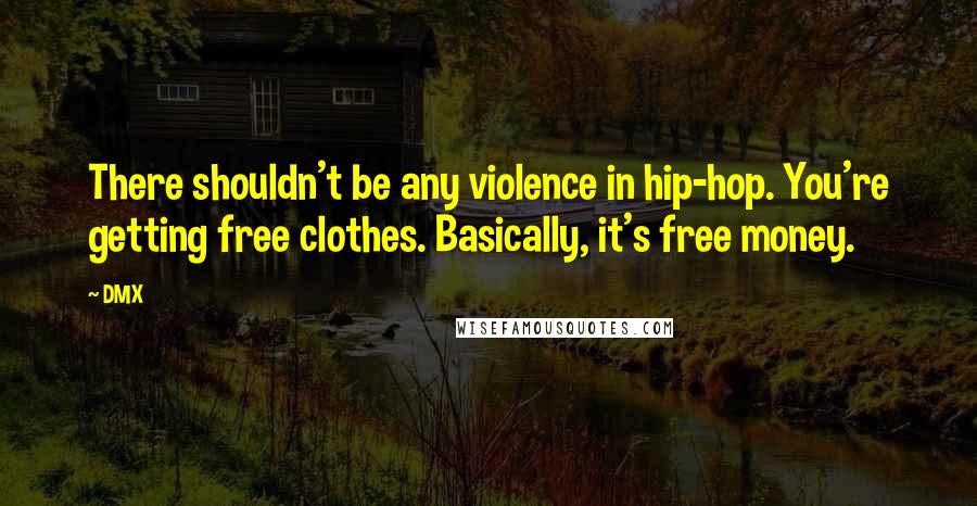 DMX Quotes: There shouldn't be any violence in hip-hop. You're getting free clothes. Basically, it's free money.