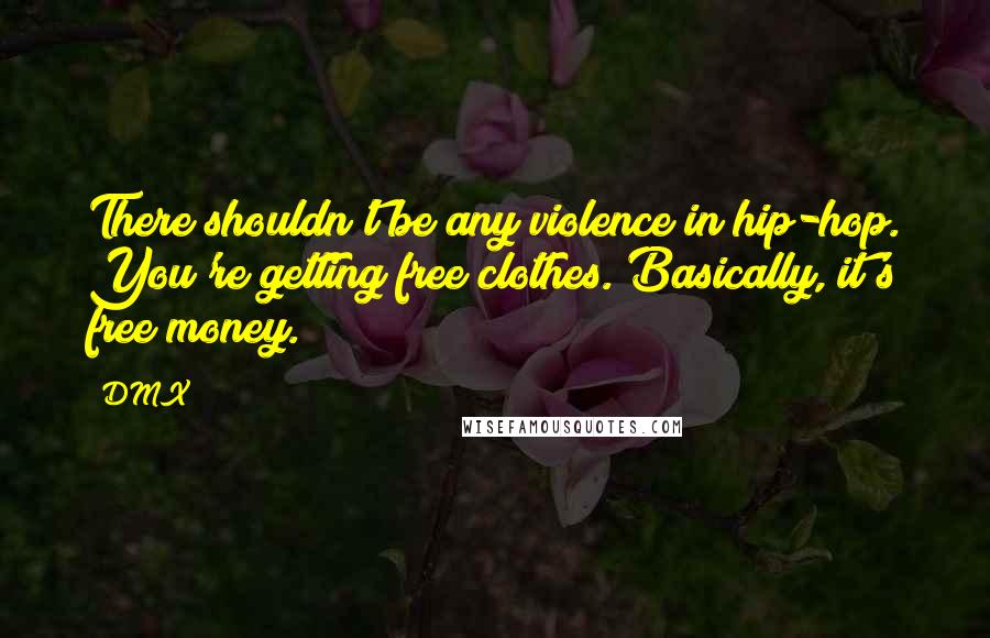 DMX Quotes: There shouldn't be any violence in hip-hop. You're getting free clothes. Basically, it's free money.