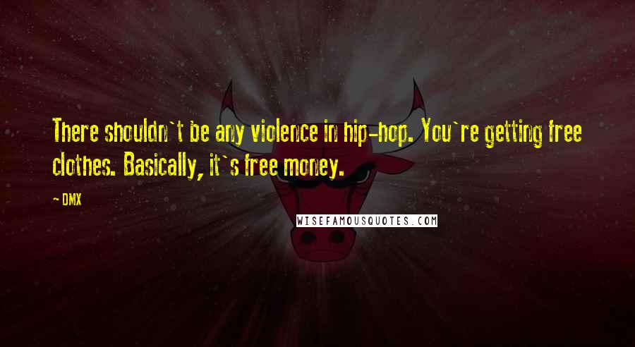 DMX Quotes: There shouldn't be any violence in hip-hop. You're getting free clothes. Basically, it's free money.