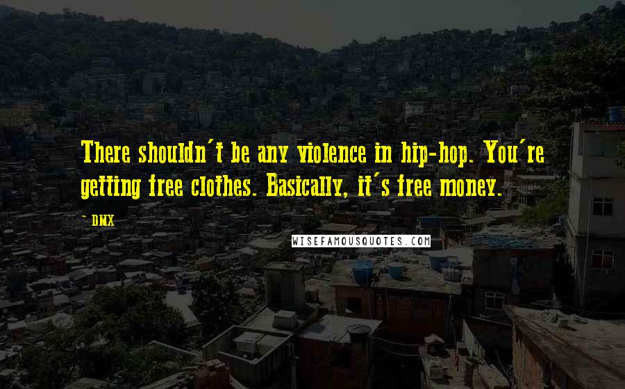 DMX Quotes: There shouldn't be any violence in hip-hop. You're getting free clothes. Basically, it's free money.