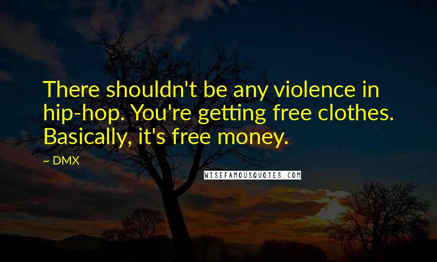 DMX Quotes: There shouldn't be any violence in hip-hop. You're getting free clothes. Basically, it's free money.