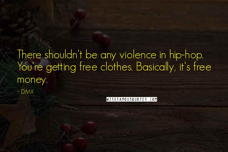 DMX Quotes: There shouldn't be any violence in hip-hop. You're getting free clothes. Basically, it's free money.