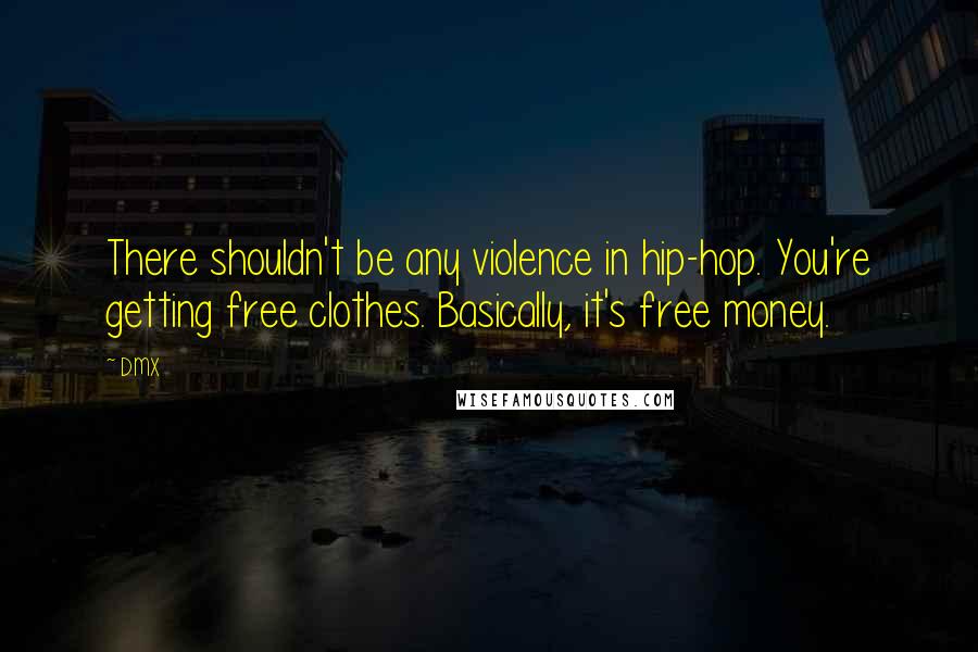 DMX Quotes: There shouldn't be any violence in hip-hop. You're getting free clothes. Basically, it's free money.