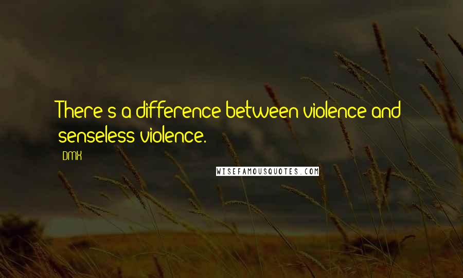 DMX Quotes: There's a difference between violence and senseless violence.