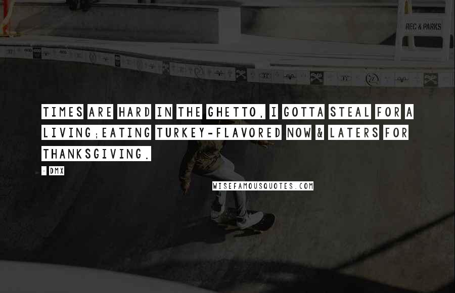 DMX Quotes: Times are hard in the ghetto, I gotta steal for a living;Eating turkey-flavored Now & Laters for Thanksgiving.