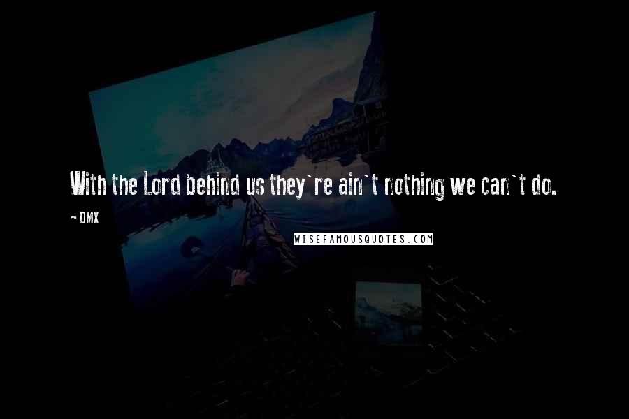 DMX Quotes: With the Lord behind us they're ain't nothing we can't do.