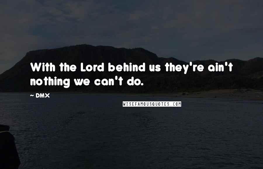 DMX Quotes: With the Lord behind us they're ain't nothing we can't do.