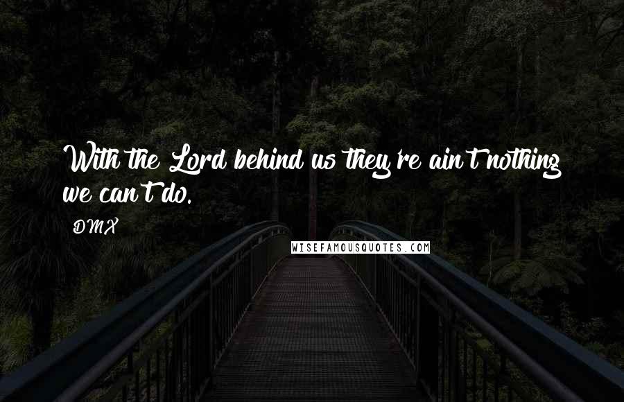 DMX Quotes: With the Lord behind us they're ain't nothing we can't do.