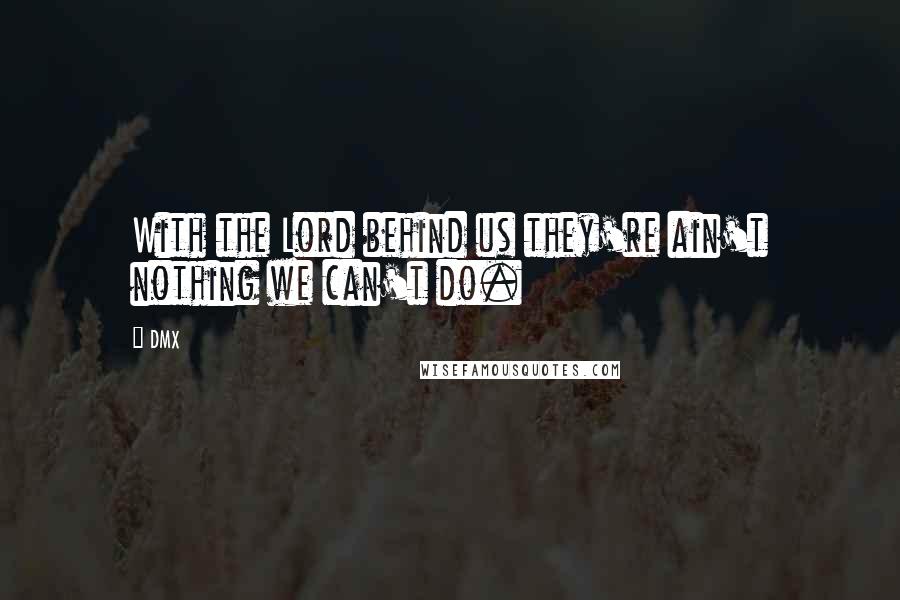 DMX Quotes: With the Lord behind us they're ain't nothing we can't do.