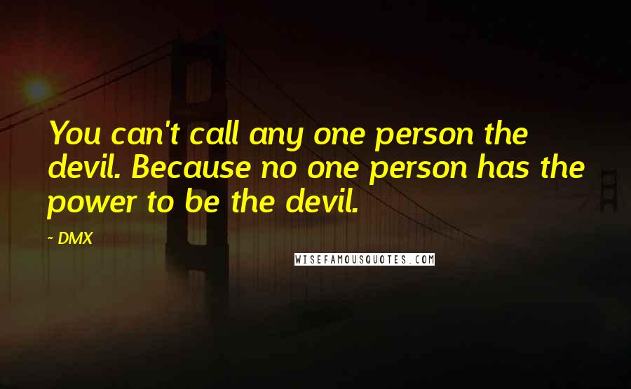 DMX Quotes: You can't call any one person the devil. Because no one person has the power to be the devil.