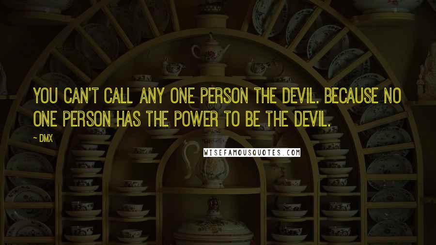 DMX Quotes: You can't call any one person the devil. Because no one person has the power to be the devil.