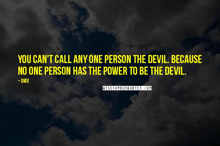 DMX Quotes: You can't call any one person the devil. Because no one person has the power to be the devil.