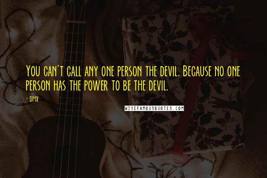 DMX Quotes: You can't call any one person the devil. Because no one person has the power to be the devil.