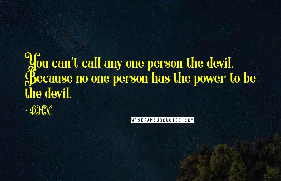 DMX Quotes: You can't call any one person the devil. Because no one person has the power to be the devil.